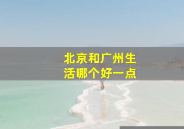 北京和广州生活哪个好一点