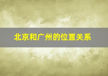 北京和广州的位置关系