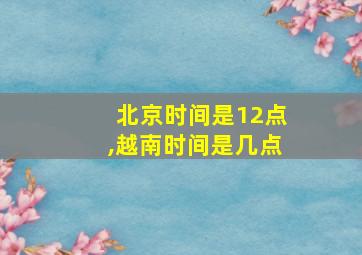 北京时间是12点,越南时间是几点