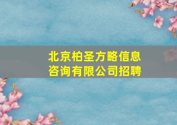 北京柏圣方略信息咨询有限公司招聘