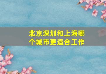 北京深圳和上海哪个城市更适合工作