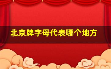 北京牌字母代表哪个地方