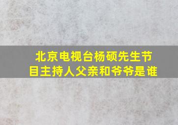 北京电视台杨硕先生节目主持人父亲和爷爷是谁