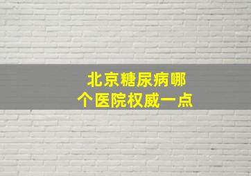 北京糖尿病哪个医院权威一点