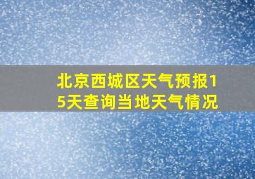 北京西城区天气预报15天查询当地天气情况