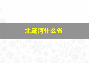 北戴河什么省