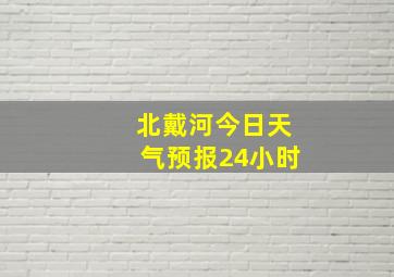 北戴河今日天气预报24小时