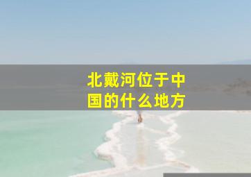 北戴河位于中国的什么地方