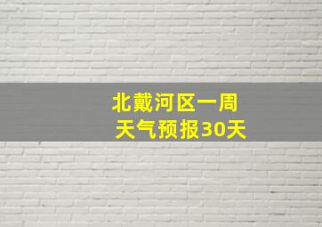 北戴河区一周天气预报30天