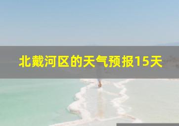 北戴河区的天气预报15天