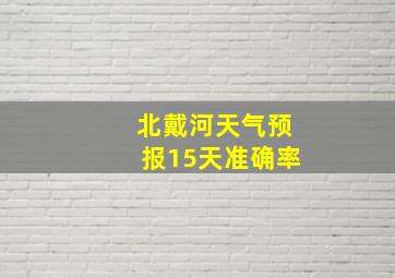 北戴河天气预报15天准确率