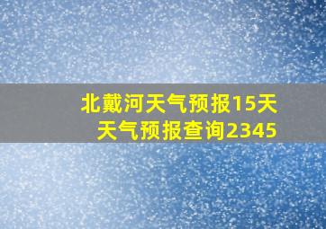 北戴河天气预报15天天气预报查询2345