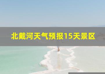 北戴河天气预报15天景区