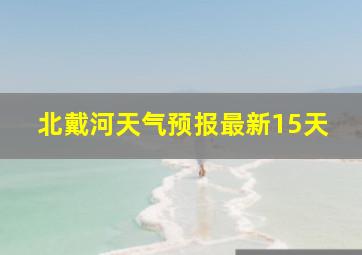 北戴河天气预报最新15天