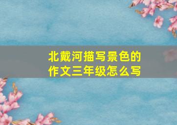 北戴河描写景色的作文三年级怎么写