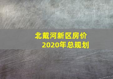 北戴河新区房价2020年总规划