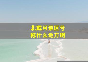 北戴河景区号称什么地方啊