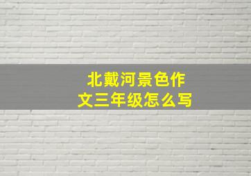 北戴河景色作文三年级怎么写