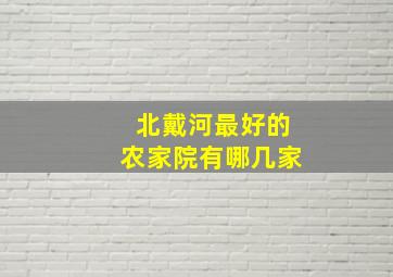 北戴河最好的农家院有哪几家