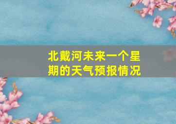 北戴河未来一个星期的天气预报情况