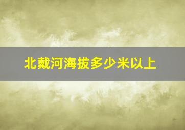 北戴河海拔多少米以上