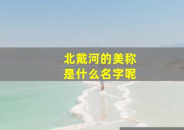 北戴河的美称是什么名字呢