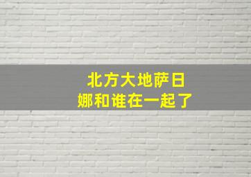 北方大地萨日娜和谁在一起了