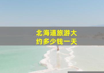 北海道旅游大约多少钱一天