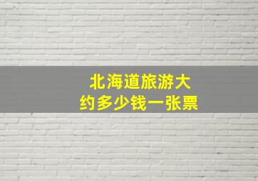 北海道旅游大约多少钱一张票