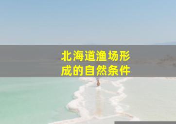 北海道渔场形成的自然条件