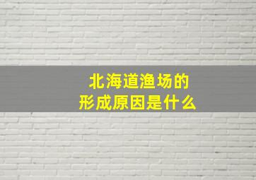 北海道渔场的形成原因是什么