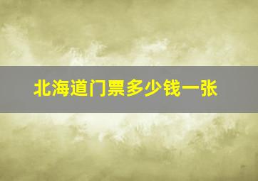 北海道门票多少钱一张