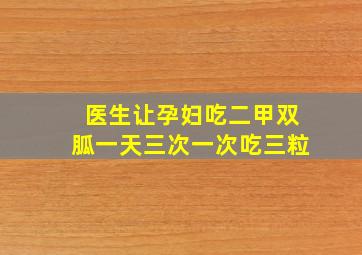 医生让孕妇吃二甲双胍一天三次一次吃三粒