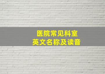 医院常见科室英文名称及读音