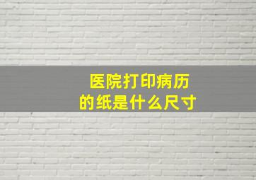 医院打印病历的纸是什么尺寸