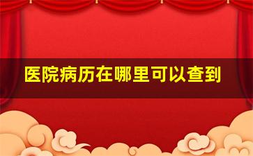 医院病历在哪里可以查到