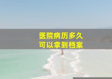 医院病历多久可以拿到档案