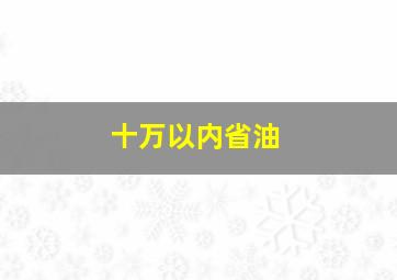 十万以内省油