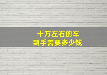 十万左右的车到手需要多少钱