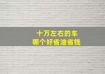 十万左右的车哪个好省油省钱