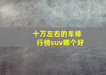 十万左右的车排行榜suv哪个好