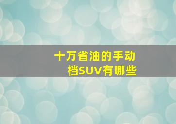 十万省油的手动档SUV有哪些