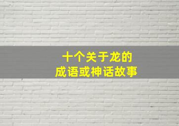 十个关于龙的成语或神话故事