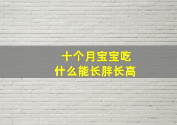 十个月宝宝吃什么能长胖长高