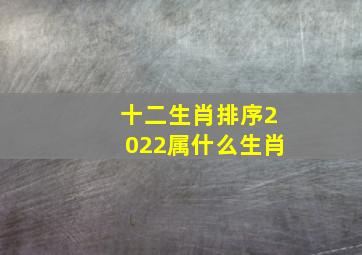 十二生肖排序2022属什么生肖