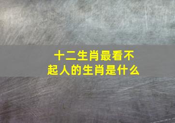 十二生肖最看不起人的生肖是什么