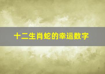 十二生肖蛇的幸运数字