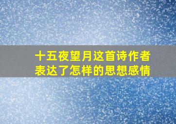 十五夜望月这首诗作者表达了怎样的思想感情