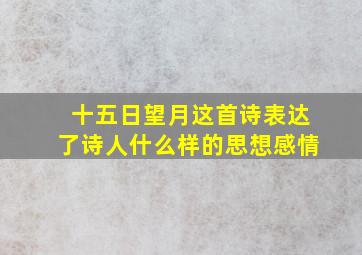 十五日望月这首诗表达了诗人什么样的思想感情