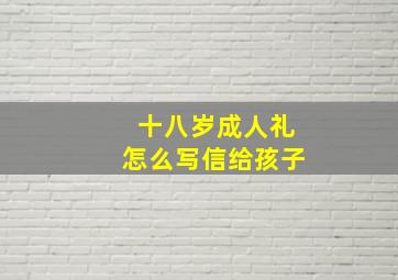 十八岁成人礼怎么写信给孩子